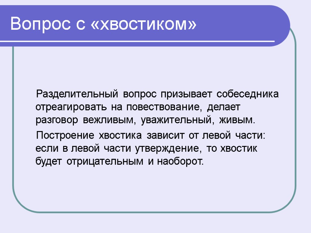 Разделительный вопрос призывает собеседника отреагировать на повествование, делает разговор вежливым, уважительный, живым. Построение хвостика